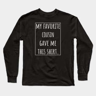 My Favorite Cousin gave me this shirt. Long Sleeve T-Shirt